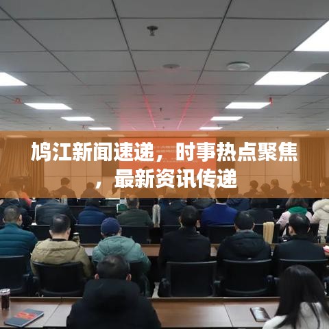 鳩江新聞速遞，時(shí)事熱點(diǎn)聚焦，最新資訊傳遞