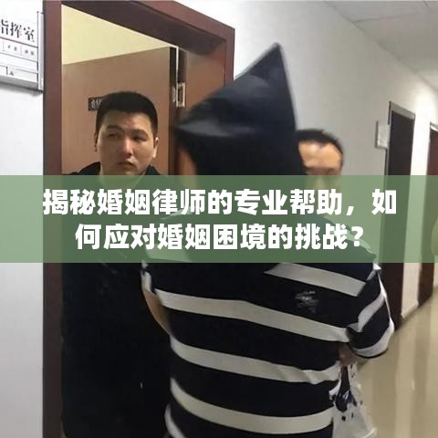揭秘婚姻律師的專業(yè)幫助，如何應(yīng)對婚姻困境的挑戰(zhàn)？