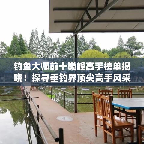 釣魚(yú)大師前十巔峰高手榜單揭曉！探尋垂釣界頂尖高手風(fēng)采