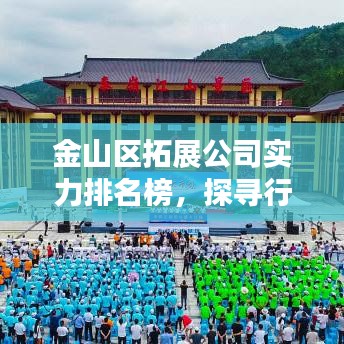 金山區(qū)拓展公司實(shí)力排名榜，探尋行業(yè)翹楚，專業(yè)企業(yè)大比拼！