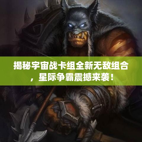 揭秘宇宙戰(zhàn)卡組全新無敵組合，星際爭(zhēng)霸震撼來襲！