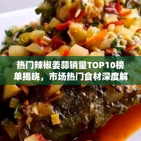 熱門辣椒姜蒜銷量TOP10榜單揭曉，市場(chǎng)熱門食材深度解析