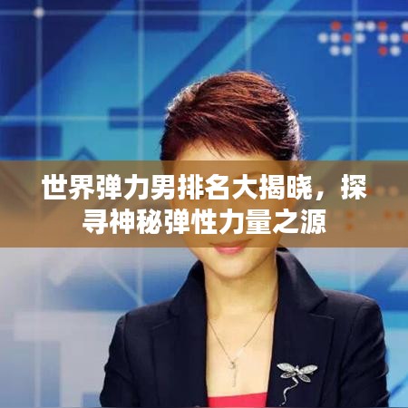 世界彈力男排名大揭曉，探尋神秘彈性力量之源