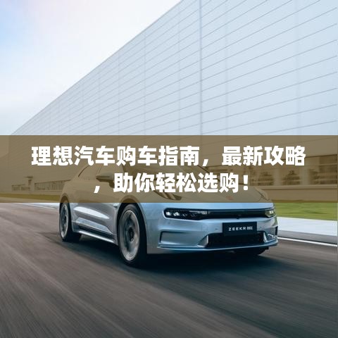 理想汽車(chē)購(gòu)車(chē)指南，最新攻略，助你輕松選購(gòu)！