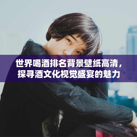 世界喝酒排名背景壁紙高清，探尋酒文化視覺盛宴的魅力