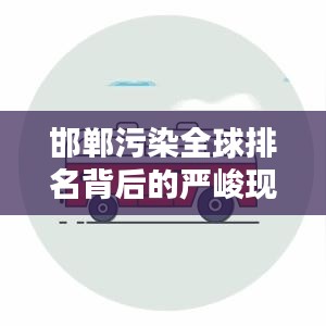邯鄲污染全球排名背后的嚴(yán)峻現(xiàn)狀與應(yīng)對策略