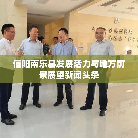 信陽南樂縣發(fā)展活力與地方前景展望新聞頭條