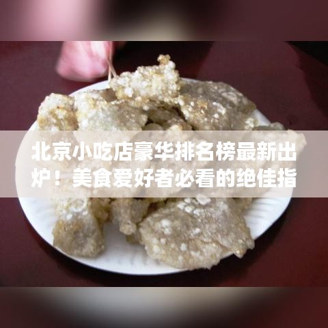 北京小吃店豪華排名榜最新出爐！美食愛好者必看的絕佳指南！