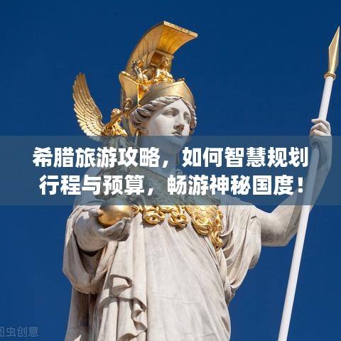 希臘旅游攻略，如何智慧規(guī)劃行程與預算，暢游神秘國度！