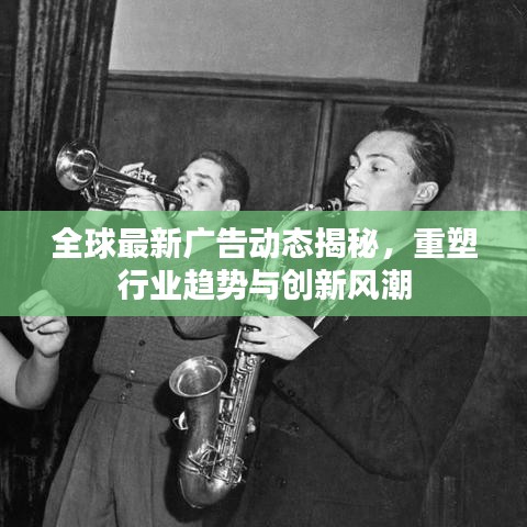 全球最新廣告動態(tài)揭秘，重塑行業(yè)趨勢與創(chuàng)新風(fēng)潮
