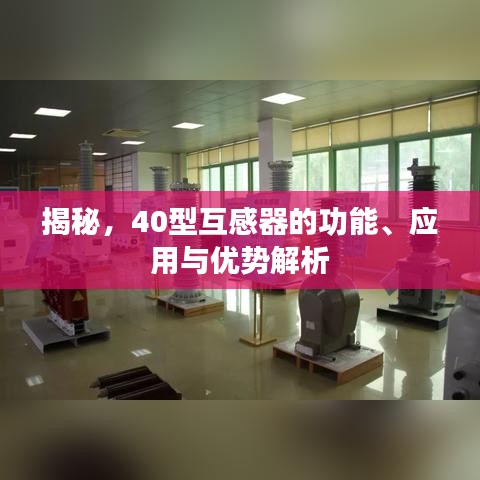 揭秘，40型互感器的功能、應(yīng)用與優(yōu)勢(shì)解析