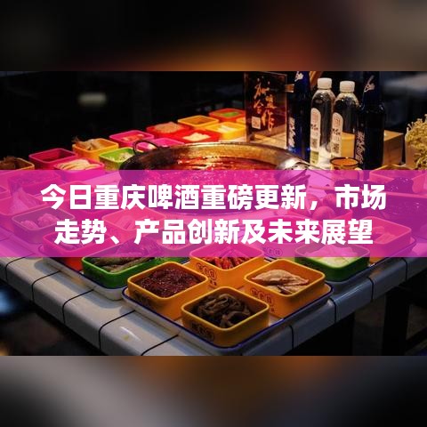 今日重慶啤酒重磅更新，市場走勢、產(chǎn)品創(chuàng)新及未來展望