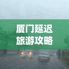 廈門延遲旅游攻略大揭秘，探索美麗時光，遇見鷺島精彩瞬間！