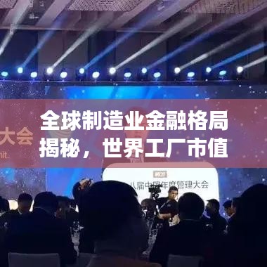 全球制造業(yè)金融格局揭秘，世界工廠市值排名重磅出爐！