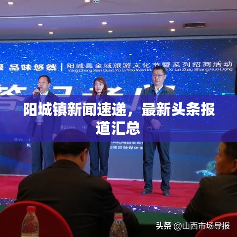 陽(yáng)城鎮(zhèn)新聞速遞，最新頭條報(bào)道匯總
