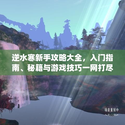 逆水寒新手攻略大全，入門指南、秘籍與游戲技巧一網打盡