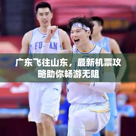 廣東飛往山東，最新機(jī)票攻略助你暢游無(wú)阻