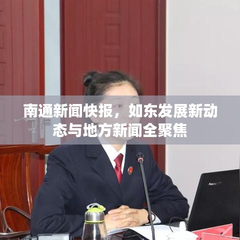 南通新聞快報，如東發(fā)展新動態(tài)與地方新聞全聚焦