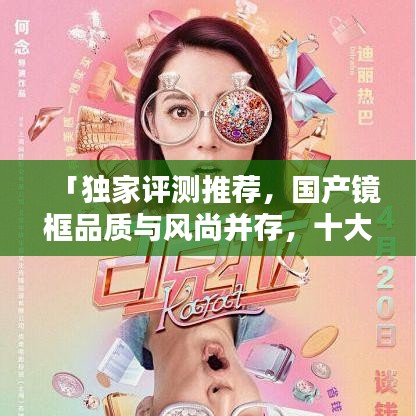 「獨(dú)家評(píng)測(cè)推薦，國(guó)產(chǎn)鏡框品質(zhì)與風(fēng)尚并存，十大排名榜單大揭秘！」