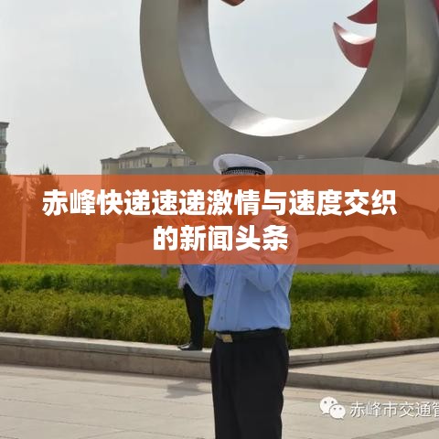 赤峰快遞速遞激情與速度交織的新聞頭條