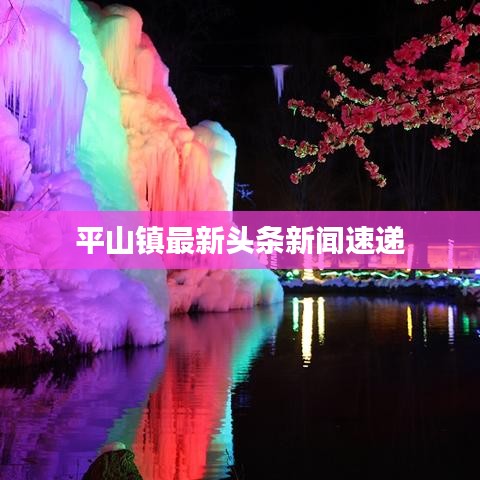 平山鎮(zhèn)最新頭條新聞速遞