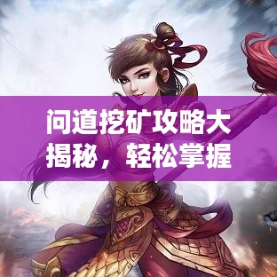 問道挖礦攻略大揭秘，輕松掌握技巧，資源獲取無憂