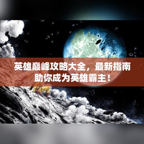 英雄巔峰攻略大全，最新指南助你成為英雄霸主！