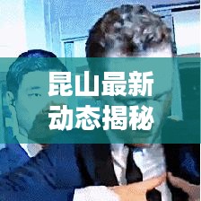 昆山最新動態(tài)揭秘，今日頭條更新消息匯總