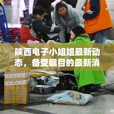 陜西電子小姐姐最新動態(tài)，備受矚目的最新消息！