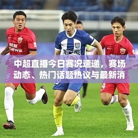 中超直播今日賽況速遞，賽場動態(tài)、熱門話題熱議與最新消息視頻全掌握