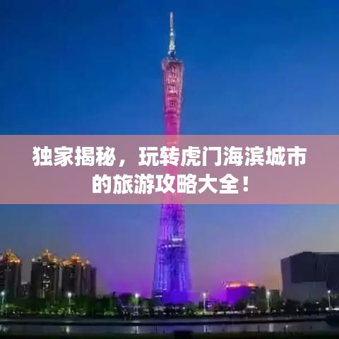 獨(dú)家揭秘，玩轉(zhuǎn)虎門海濱城市的旅游攻略大全！