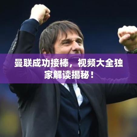 曼聯(lián)成功接棒，視頻大全獨(dú)家解讀揭秘！