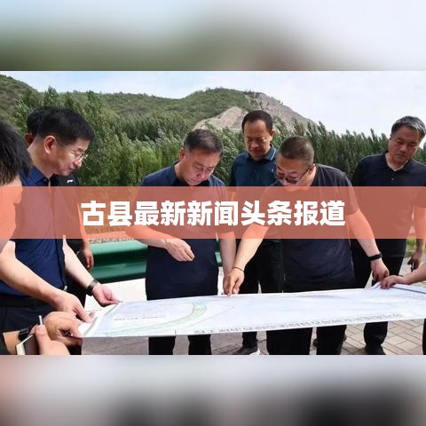 古縣最新新聞?lì)^條報(bào)道