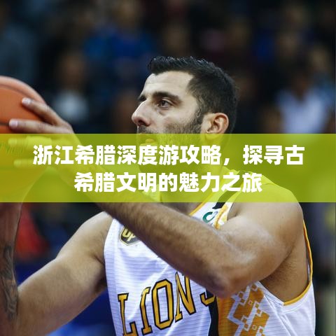 浙江希臘深度游攻略，探尋古希臘文明的魅力之旅