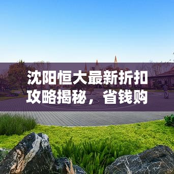 沈陽恒大最新折扣攻略揭秘，省錢購房秘籍，優(yōu)惠信息一網(wǎng)打盡！