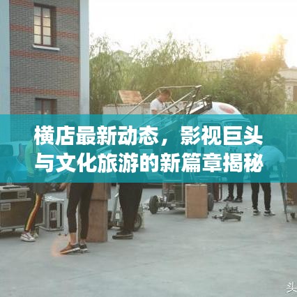 橫店最新動態(tài)，影視巨頭與文化旅游的新篇章揭秘