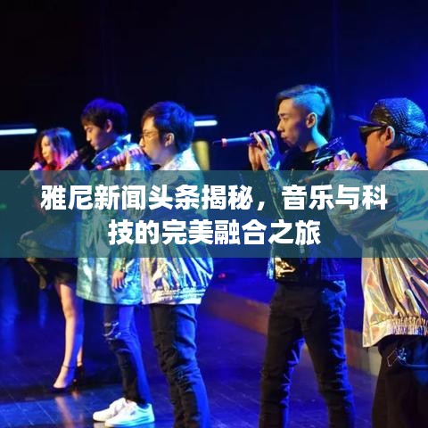 雅尼新聞?lì)^條揭秘，音樂與科技的完美融合之旅