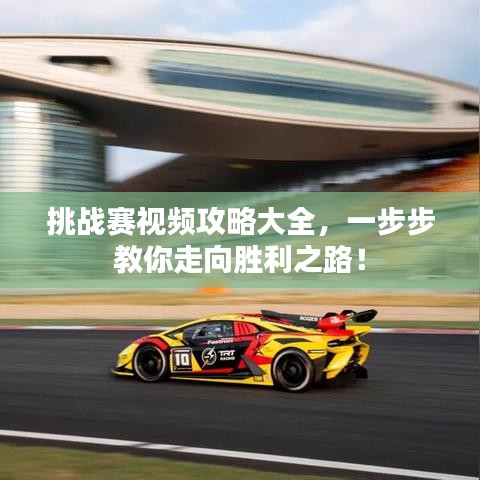 挑戰(zhàn)賽視頻攻略大全，一步步教你走向勝利之路！