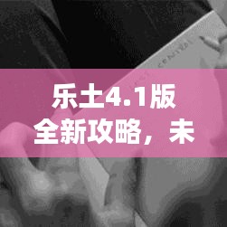 樂土4.1版全新攻略，未知冒險之旅等你來探秘！