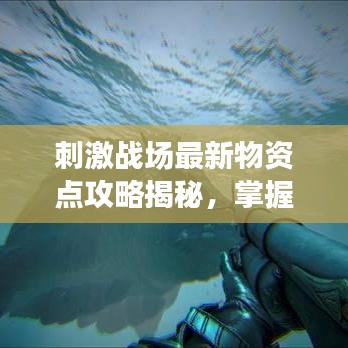 刺激戰(zhàn)場最新物資點攻略揭秘，掌握刷新點，戰(zhàn)斗力飆升！