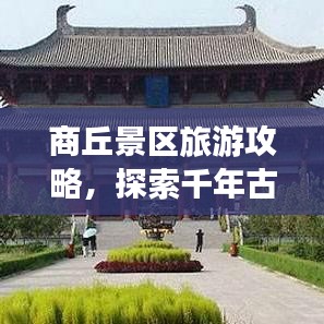 商丘景區(qū)旅游攻略，探索千年古城魅力之旅