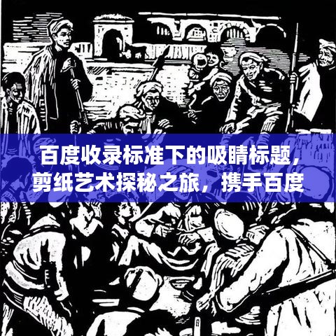 百度收錄標(biāo)準(zhǔn)下的吸睛標(biāo)題，剪紙藝術(shù)探秘之旅，攜手百度共繪創(chuàng)意之旅