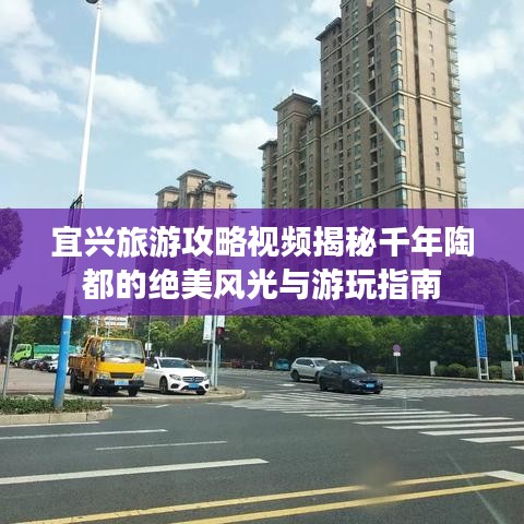 宜興旅游攻略視頻揭秘千年陶都的絕美風光與游玩指南