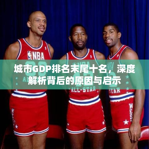 城市GDP排名末尾十名，深度解析背后的原因與啟示