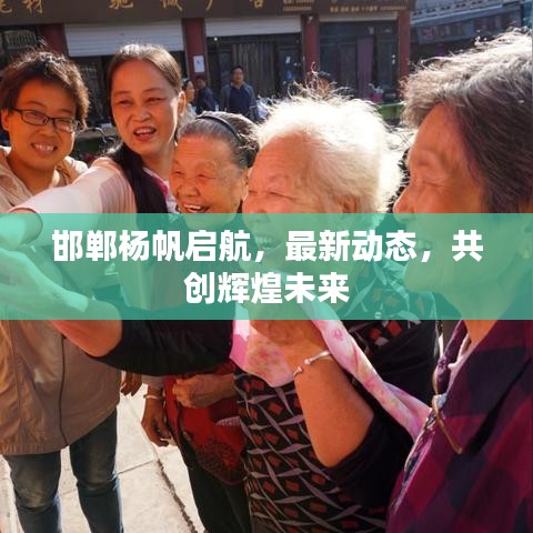 邯鄲楊帆啟航，最新動態(tài)，共創(chuàng)輝煌未來