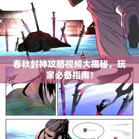 春秋封神攻略視頻大揭秘，玩家必備指南！