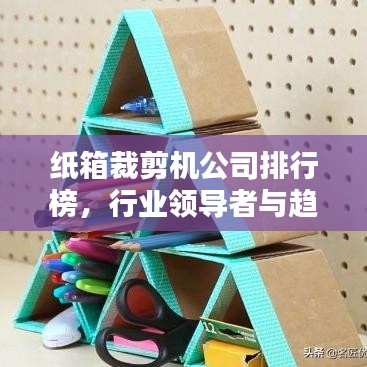 紙箱裁剪機(jī)公司排行榜，行業(yè)領(lǐng)導(dǎo)者與趨勢(shì)引領(lǐng)者揭秘