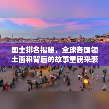 國(guó)土排名揭秘，全球各國(guó)領(lǐng)土面積背后的故事重磅來襲！