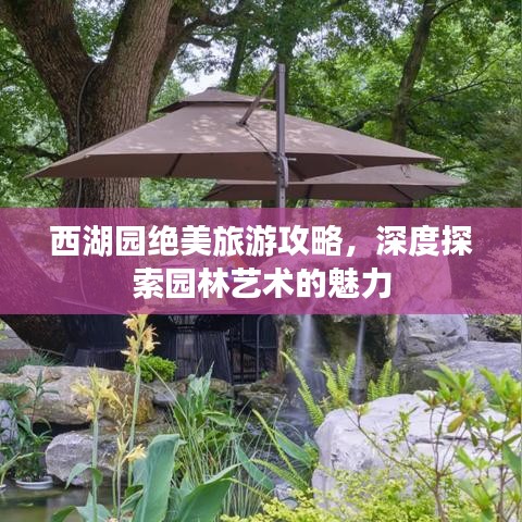 西湖園絕美旅游攻略，深度探索園林藝術(shù)的魅力