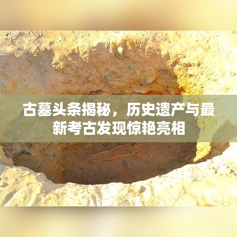 古墓頭條揭秘，歷史遺產(chǎn)與最新考古發(fā)現(xiàn)驚艷亮相